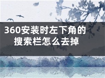 360安装时左下角的搜索栏怎么去掉 