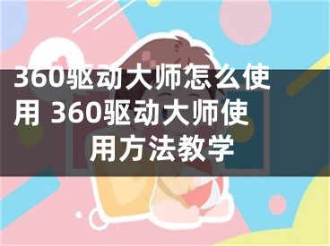 360驱动大师怎么使用 360驱动大师使用方法教学