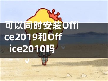 可以同时安装Office2019和Office2010吗 