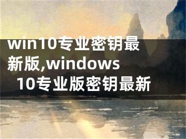 win10专业密钥最新版,windows10专业版密钥最新