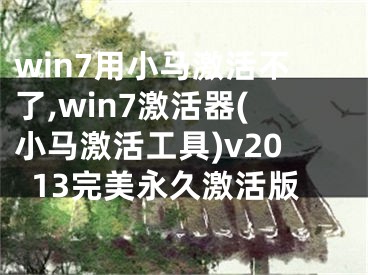 win7用小马激活不了,win7激活器(小马激活工具)v2013完美永久激活版
