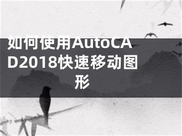 如何使用AutoCAD2018快速移动图形 