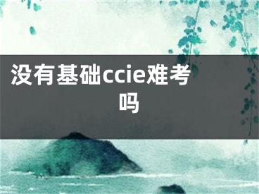 没有基础ccie难考吗