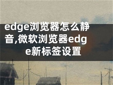 edge浏览器怎么静音,微软浏览器edge新标签设置