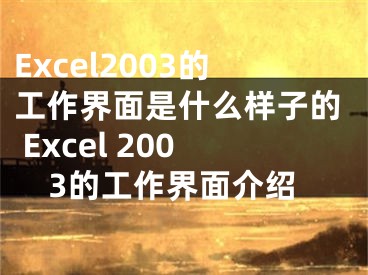 Excel2003的工作界面是什么样子的 Excel 2003的工作界面介绍