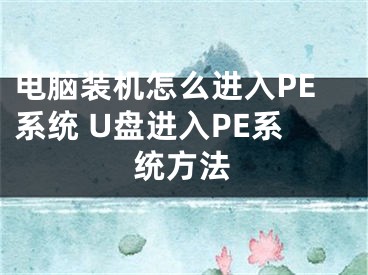 电脑装机怎么进入PE系统 U盘进入PE系统方法