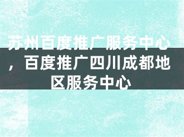 苏州百度推广服务中心，百度推广四川成都地区服务中心