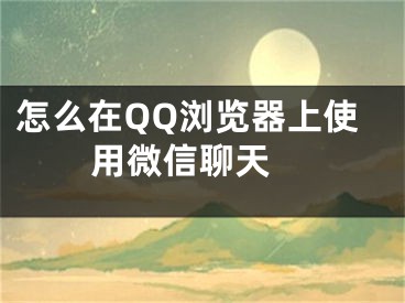 怎么在QQ浏览器上使用微信聊天 