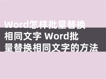 Word怎样批量替换相同文字 Word批量替换相同文字的方法