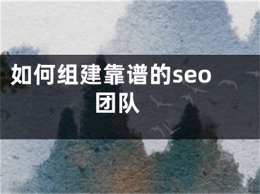 如何组建靠谱的seo团队 