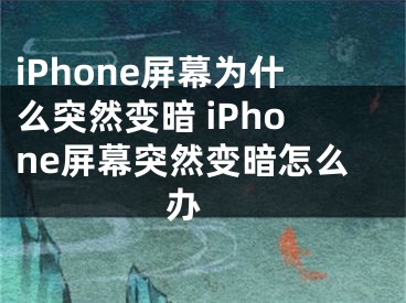 iPhone屏幕为什么突然变暗 iPhone屏幕突然变暗怎么办 