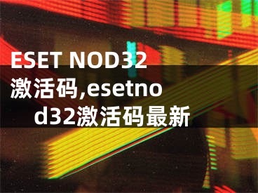 ESET NOD32激活码,esetnod32激活码最新