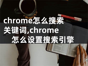 chrome怎么搜索关键词,chrome怎么设置搜索引擎