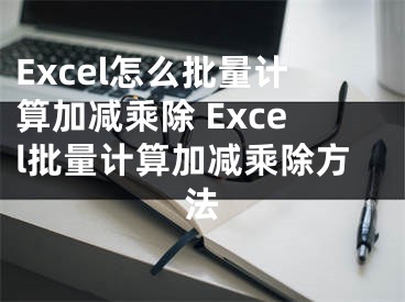 Excel怎么批量计算加减乘除 Excel批量计算加减乘除方法