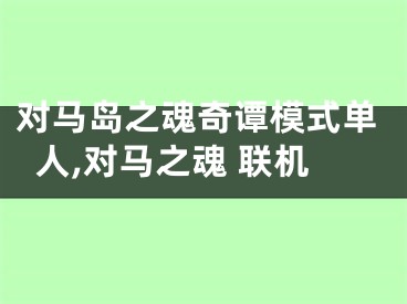 对马岛之魂奇谭模式单人,对马之魂 联机