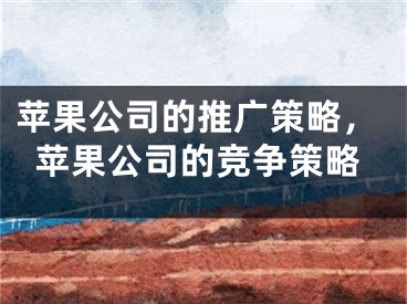 苹果公司的推广策略，苹果公司的竞争策略