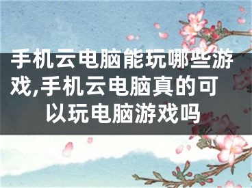 手机云电脑能玩哪些游戏,手机云电脑真的可以玩电脑游戏吗