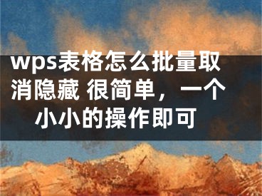 wps表格怎么批量取消隐藏 很简单，一个小小的操作即可 