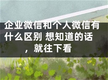 企业微信和个人微信有什么区别 想知道的话，就往下看 