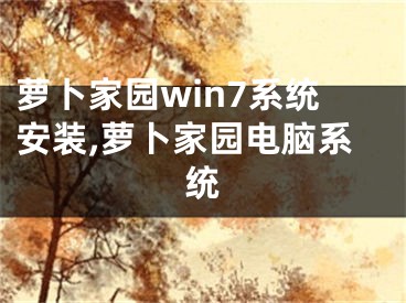 萝卜家园win7系统安装,萝卜家园电脑系统