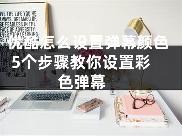 优酷怎么设置弹幕颜色 5个步骤教你设置彩色弹幕 