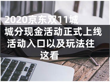 2020京东双11城城分现金活动正式上线 活动入口以及玩法往这看 