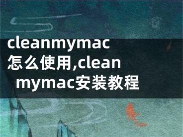 cleanmymac怎么使用,cleanmymac安装教程