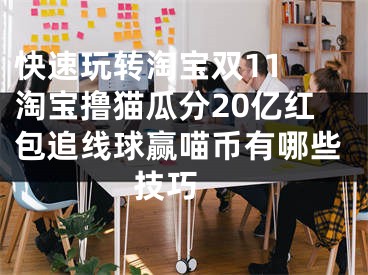 快速玩转淘宝双11 淘宝撸猫瓜分20亿红包追线球赢喵币有哪些技巧 