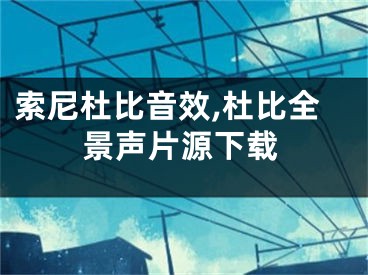 索尼杜比音效,杜比全景声片源下载