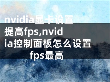 nvidia显卡设置提高fps,nvidia控制面板怎么设置fps最高