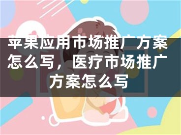 苹果应用市场推广方案怎么写，医疗市场推广方案怎么写