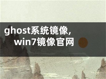 ghost系统镜像,win7镜像官网