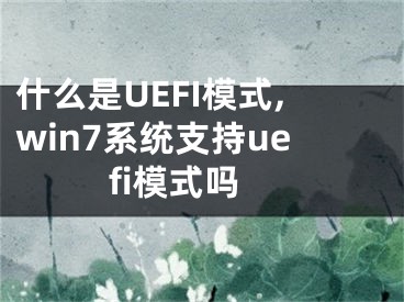 什么是UEFI模式,win7系统支持uefi模式吗
