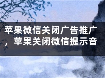 苹果微信关闭广告推广，苹果关闭微信提示音