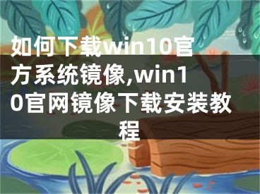 如何下载win10官方系统镜像,win10官网镜像下载安装教程