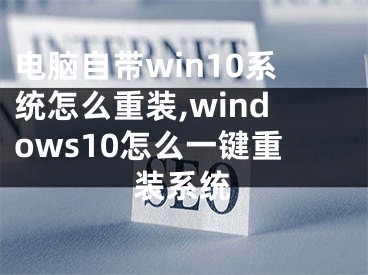 电脑自带win10系统怎么重装,windows10怎么一键重装系统