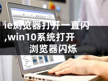 ie浏览器打开一直闪,win10系统打开浏览器闪烁