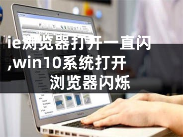 ie浏览器打开一直闪,win10系统打开浏览器闪烁