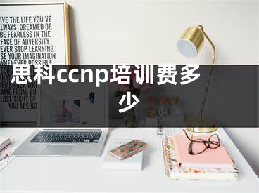 思科ccnp培训费多少