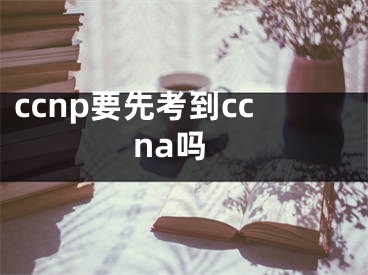 ccnp要先考到ccna吗