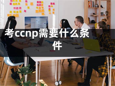 考ccnp需要什么条件