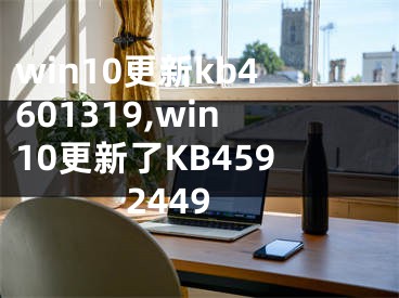 win10更新kb4601319,win10更新了KB4592449