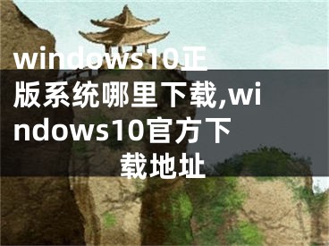 windows10正版系统哪里下载,windows10官方下载地址