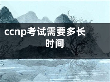 ccnp考试需要多长时间