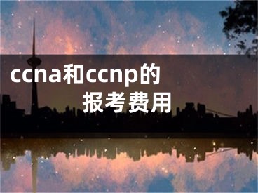 ccna和ccnp的报考费用