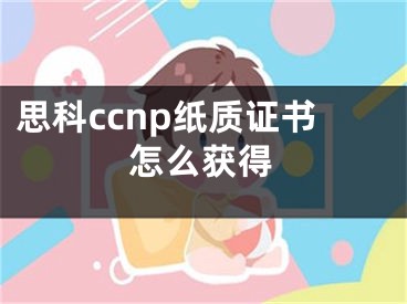 思科ccnp纸质证书怎么获得