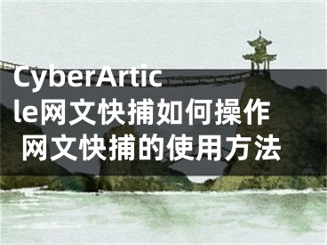 CyberArticle网文快捕如何操作 网文快捕的使用方法