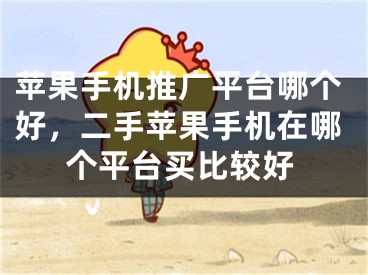 苹果手机推广平台哪个好，二手苹果手机在哪个平台买比较好