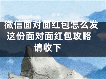 微信面对面红包怎么发 这份面对面红包攻略请收下 