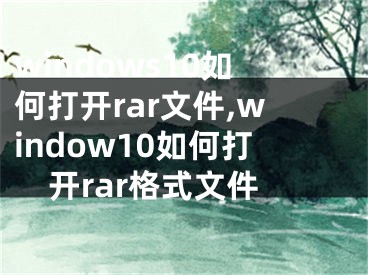 windows10如何打开rar文件,window10如何打开rar格式文件